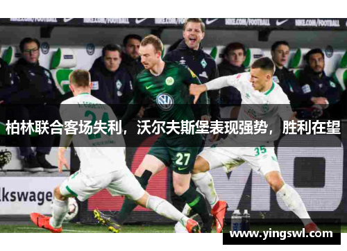 柏林联合客场失利,沃尔夫斯堡表现强势,胜利在望