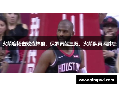 火箭客场击败森林狼,保罗贡献三双,火箭队再添胜绩