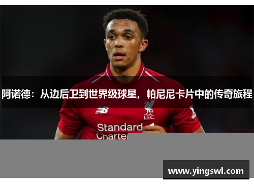 阿诺德:从边后卫到世界级球星,帕尼尼卡片中的传奇旅程