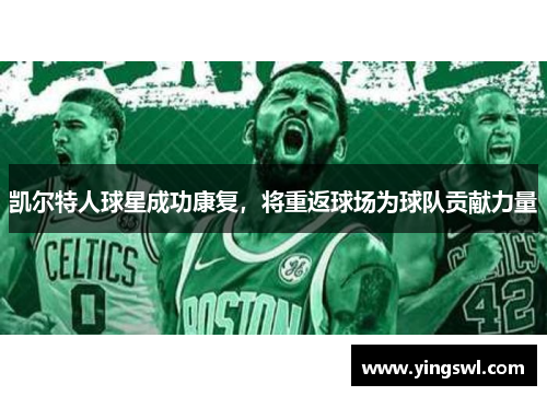 凯尔特人球星成功康复,将重返球场为球队贡献力量