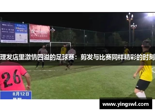 理发店里激情四溢的足球赛:剪发与比赛同样精彩的时刻